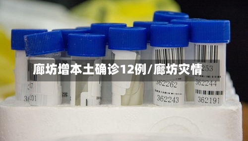 廊坊增本土确诊12例/廊坊灾情-第2张图片