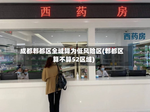 成都郫都区全域降为低风险区(郫都区算不算52区域)