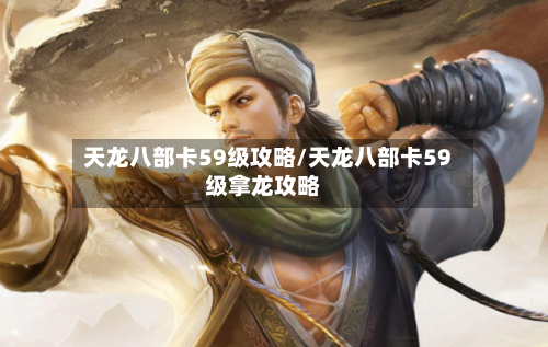 天龙八部卡59级攻略/天龙八部卡59级拿龙攻略