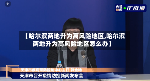 【哈尔滨两地升为高风险地区,哈尔滨两地升为高风险地区怎么办】-第3张图片