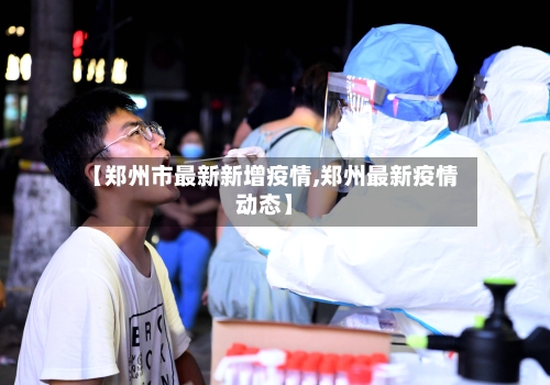 【郑州市最新新增疫情,郑州最新疫情动态】-第3张图片