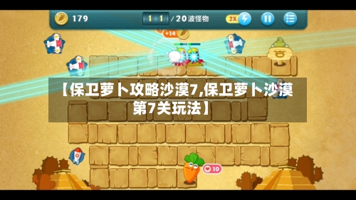 【保卫萝卜攻略沙漠7,保卫萝卜沙漠第7关玩法】-第2张图片