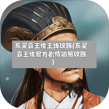 东吴霸王传王线攻略(东吴霸王传官方剧情简易攻略)-第2张图片