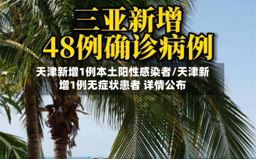 天津新增1例本土阳性感染者/天津新增1例无症状患者 详情公布-第2张图片