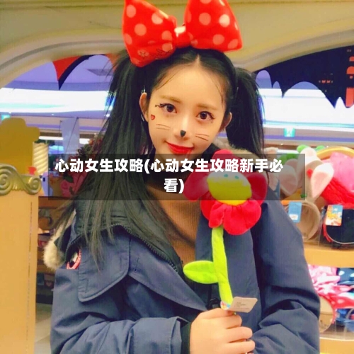 心动女生攻略(心动女生攻略新手必看)