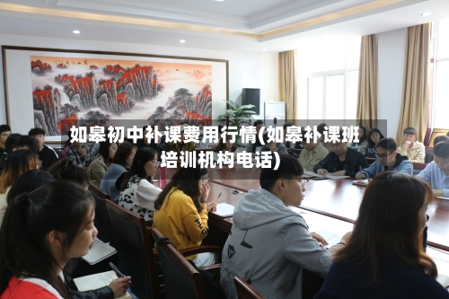 如皋初中补课费用行情(如皋补课班培训机构电话)-第2张图片