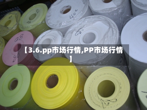 【3.6.pp市场行情,PP市场行情】