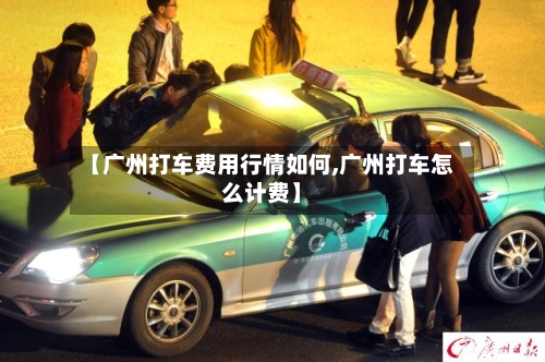 【广州打车费用行情如何,广州打车怎么计费】-第2张图片