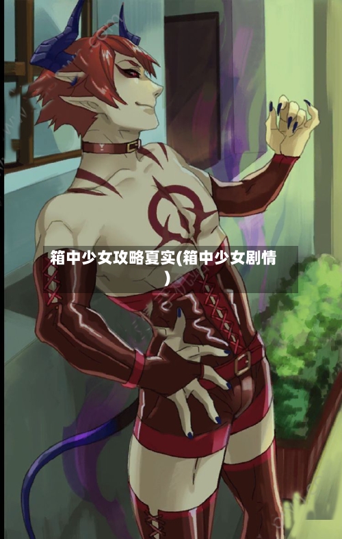箱中少女攻略夏实(箱中少女剧情)-第2张图片