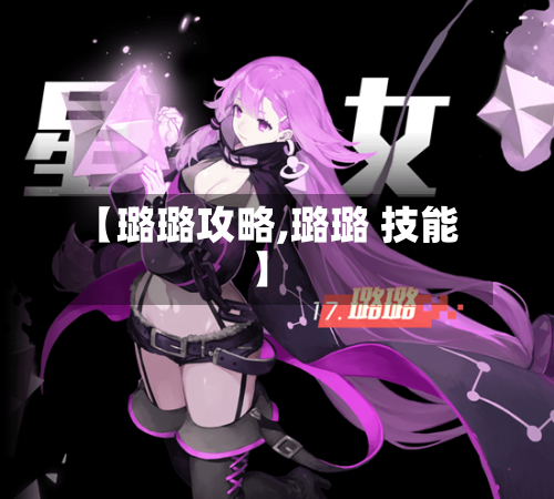【璐璐攻略,璐璐 技能】-第3张图片