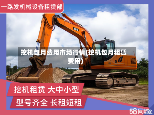 挖机包月费用市场行情(挖机包月租赁费用)