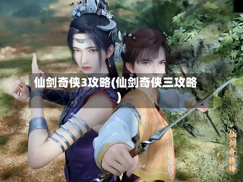 仙剑奇侠3攻略(仙剑奇侠三攻略)