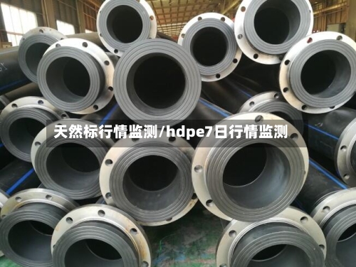 天然标行情监测/hdpe7日行情监测-第1张图片