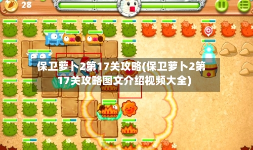 保卫萝卜2第17关攻略(保卫萝卜2第17关攻略图文介绍视频大全)