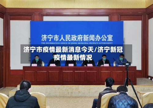 济宁市疫情最新消息今天/济宁新冠疫情最新情况-第3张图片