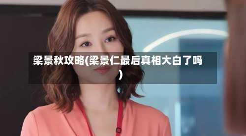 梁景秋攻略(梁景仁最后真相大白了吗)-第2张图片
