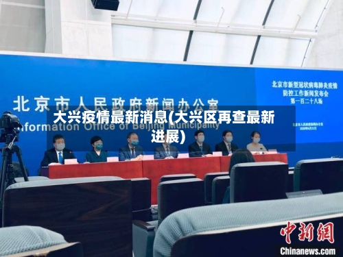 大兴疫情最新消息(大兴区再查最新进展)