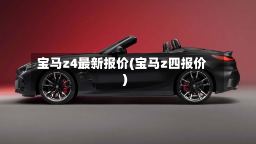 宝马z4最新报价(宝马z四报价)-第2张图片