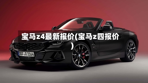 宝马z4最新报价(宝马z四报价)