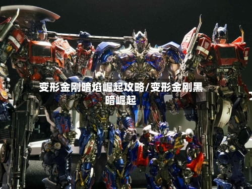 变形金刚暗焰崛起攻略/变形金刚黑暗崛起-第3张图片