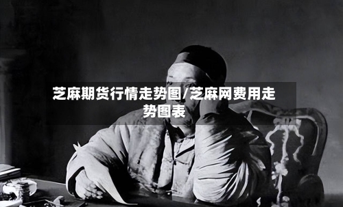 芝麻期货行情走势图/芝麻网费用走势图表