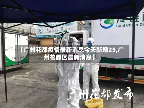 【广州花都疫情最新消息今天新增25,广州花都区最新消息】