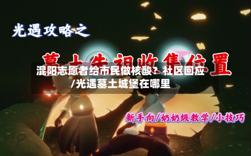 混阳志愿者给市民做核酸?社区回应/光遇墓土城堡在哪里-第3张图片