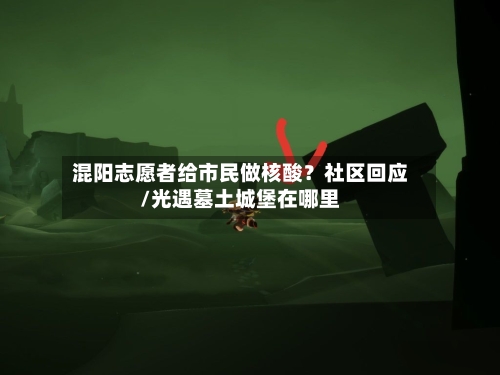 混阳志愿者给市民做核酸？社区回应/光遇墓土城堡在哪里