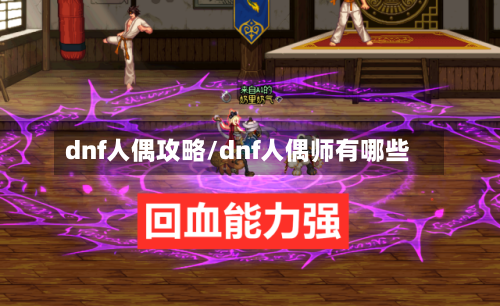 dnf人偶攻略/dnf人偶师有哪些