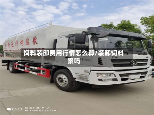 饲料装卸费用行情怎么算/装卸饲料累吗