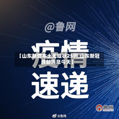 【山东新增本土无症状25例,山东新冠最新消息今天】-第3张图片