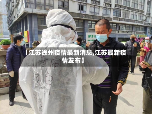 【江苏徐州疫情最新消息,江苏最新疫情发布】