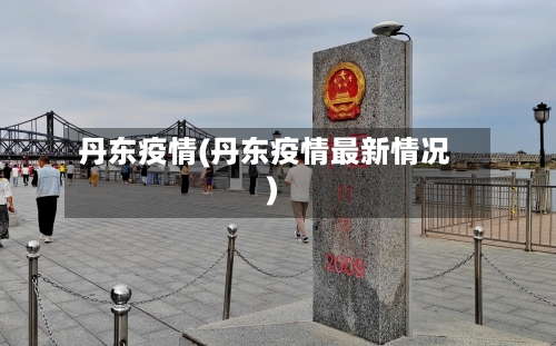 丹东疫情(丹东疫情最新情况)-第2张图片