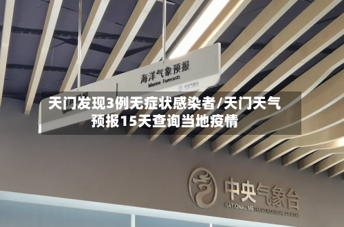 天门发现3例无症状感染者/天门天气预报15天查询当地疫情-第2张图片