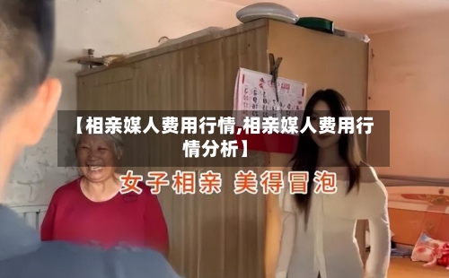 【相亲媒人费用行情,相亲媒人费用行情分析】-第2张图片