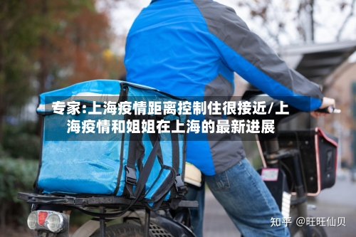 专家:上海疫情距离控制住很接近/上海疫情和姐姐在上海的最新进展-第2张图片