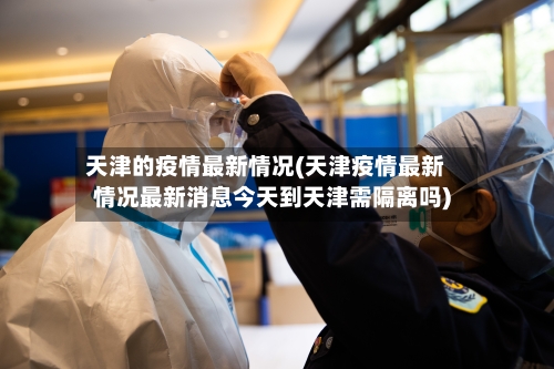 天津的疫情最新情况(天津疫情最新情况最新消息今天到天津需隔离吗)-第2张图片