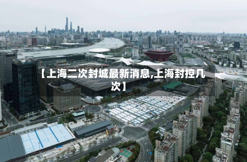 【上海二次封城最新消息,上海封控几次】-第2张图片