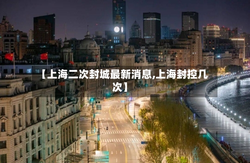 【上海二次封城最新消息,上海封控几次】-第3张图片