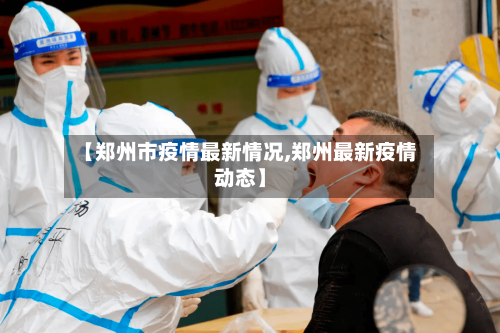 【郑州市疫情最新情况,郑州最新疫情动态】