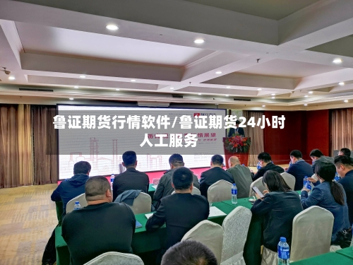 鲁证期货行情软件/鲁证期货24小时人工服务-第2张图片