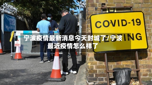 宁波疫情最新消息今天封城了/宁波最近疫情怎么样了-第2张图片