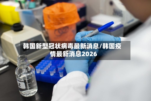 韩国新型冠状病毒最新消息/韩国疫情最新消息2026