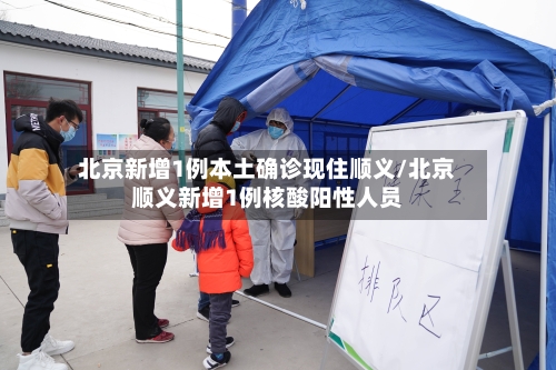 北京新增1例本土确诊现住顺义/北京顺义新增1例核酸阳性人员-第2张图片