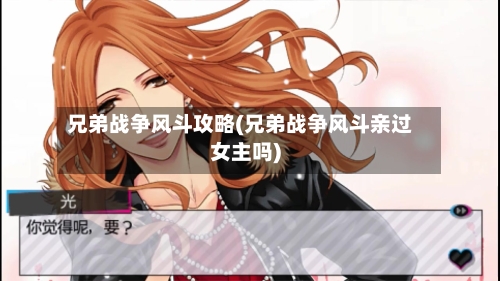 兄弟战争风斗攻略(兄弟战争风斗亲过女主吗)