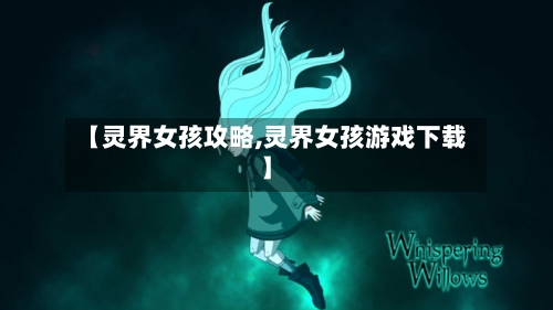 【灵界女孩攻略,灵界女孩游戏下载】