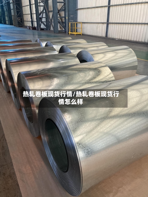 热轧卷板现货行情/热轧卷板现货行情怎么样-第1张图片