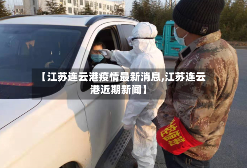 【江苏连云港疫情最新消息,江苏连云港近期新闻】