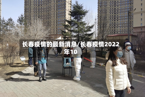 长春疫情的最新消息/长春疫情2022年10
