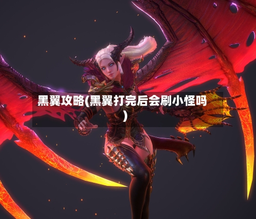 黑翼攻略(黑翼打完后会刷小怪吗)-第2张图片